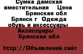 Сумка дамская, вместительная  › Цена ­ 1 200 - Брянская обл., Брянск г. Одежда, обувь и аксессуары » Аксессуары   . Брянская обл.